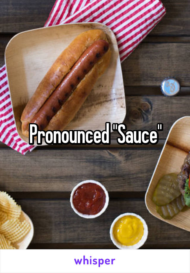 Pronounced "Sauce"