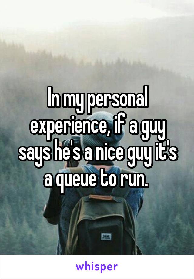 In my personal experience, if a guy says he's a nice guy it's a queue to run. 