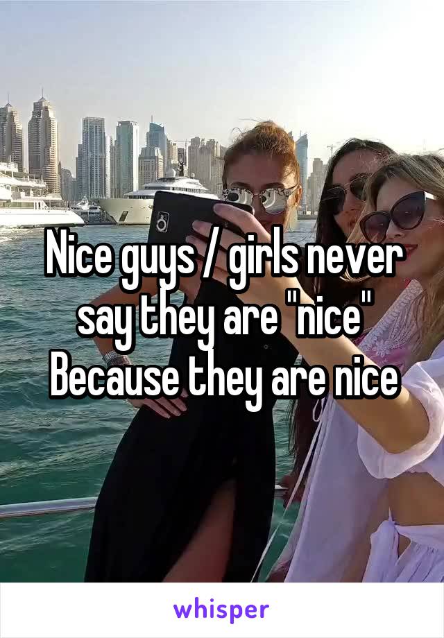 Nice guys / girls never say they are "nice"
Because they are nice