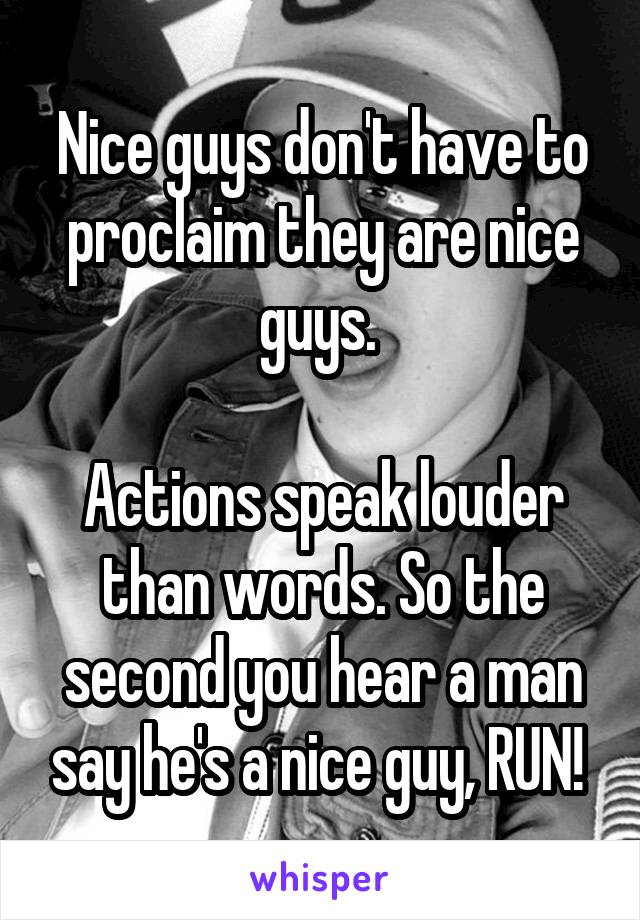 Nice guys don't have to proclaim they are nice guys. 

Actions speak louder than words. So the second you hear a man say he's a nice guy, RUN! 