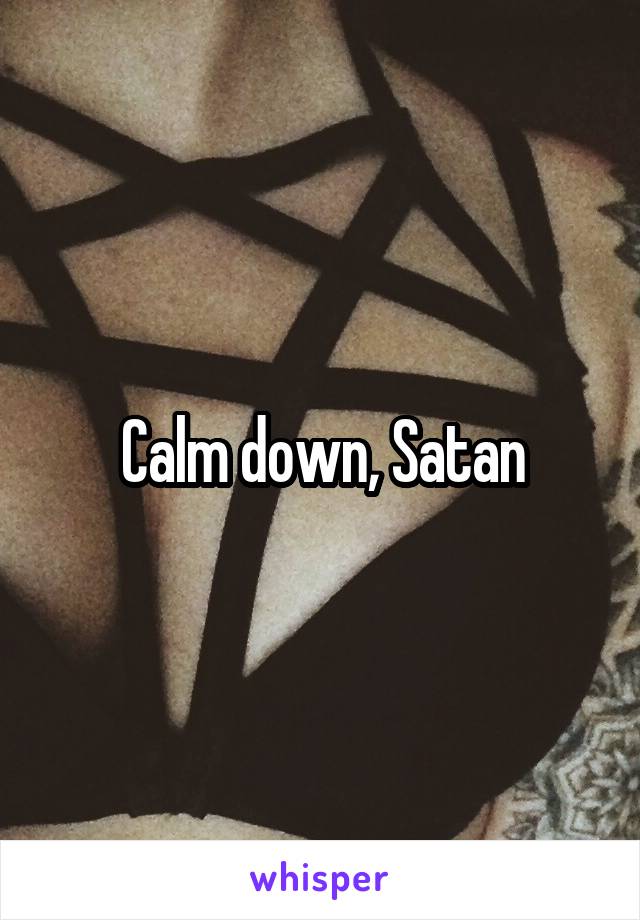 Calm down, Satan