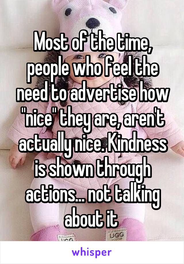 Most of the time, people who feel the need to advertise how "nice" they are, aren't actually nice. Kindness is shown through actions... not talking about it 