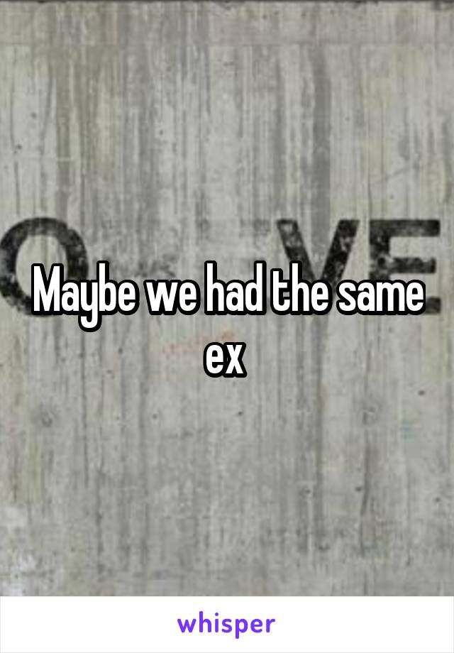 Maybe we had the same ex 