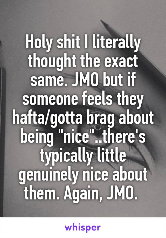 Holy shit I literally thought the exact same. JMO but if someone feels they hafta/gotta brag about being "nice"..there's typically little genuinely nice about them. Again, JMO. 