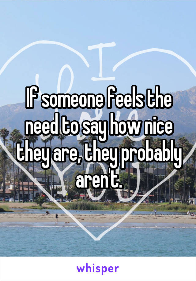 If someone feels the need to say how nice they are, they probably aren't.