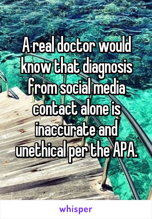 A real doctor would know that diagnosis from social media contact alone is inaccurate and unethical per the APA.
