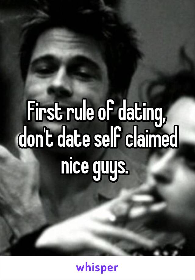 First rule of dating,  don't date self claimed nice guys.  