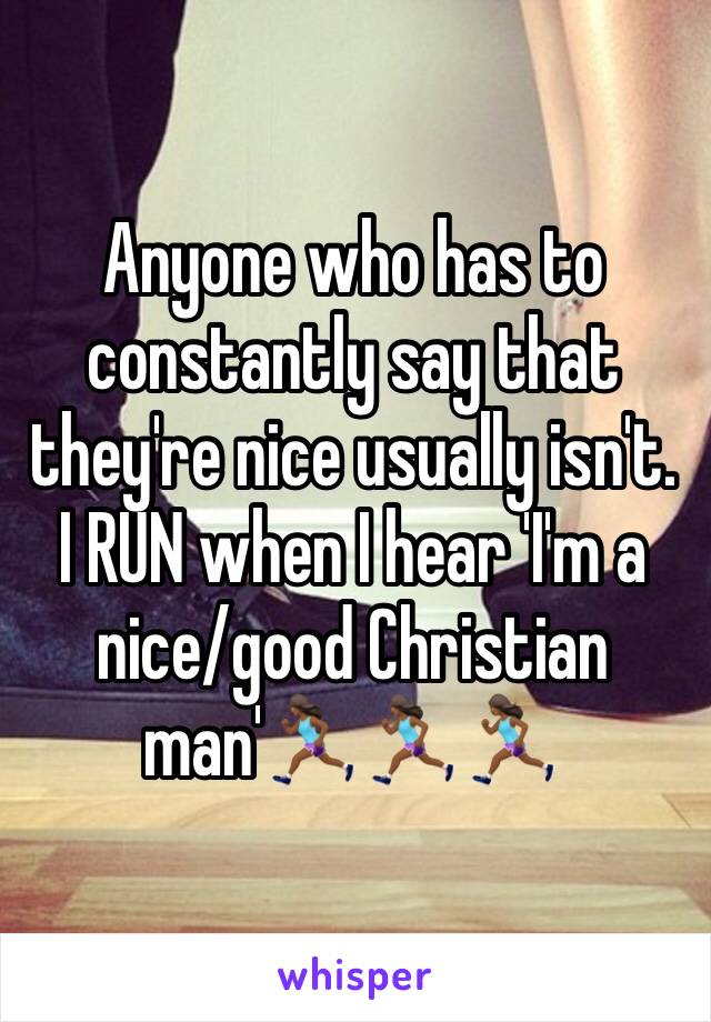 Anyone who has to constantly say that they're nice usually isn't. I RUN when I hear 'I'm a nice/good Christian man'🏃🏾‍♀️🏃🏾‍♀️🏃🏾‍♀️