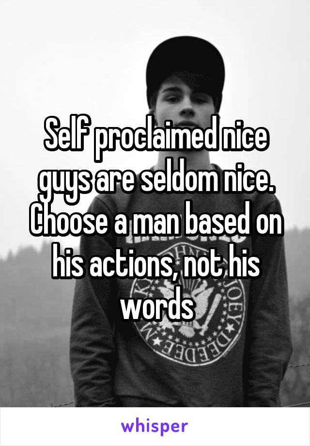 Self proclaimed nice guys are seldom nice.
Choose a man based on his actions, not his words