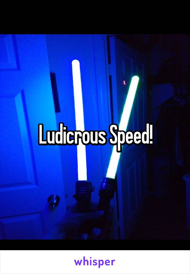 Ludicrous Speed!