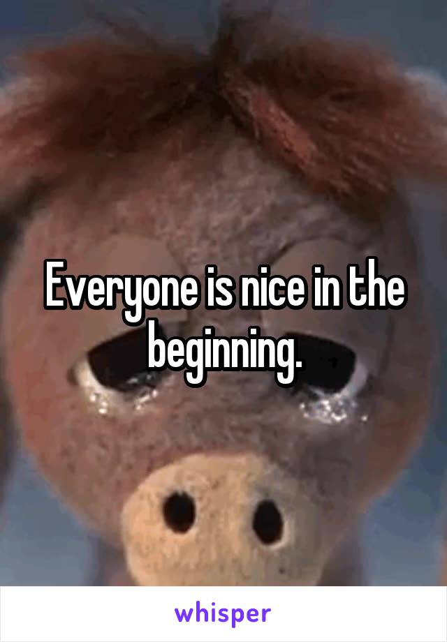 Everyone is nice in the beginning.