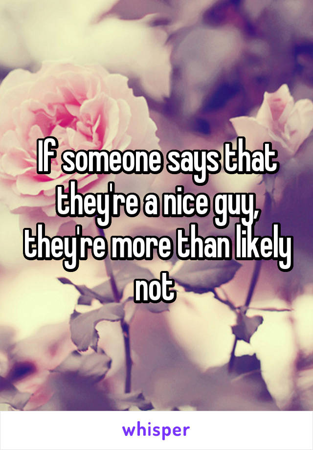 If someone says that they're a nice guy, they're more than likely not 