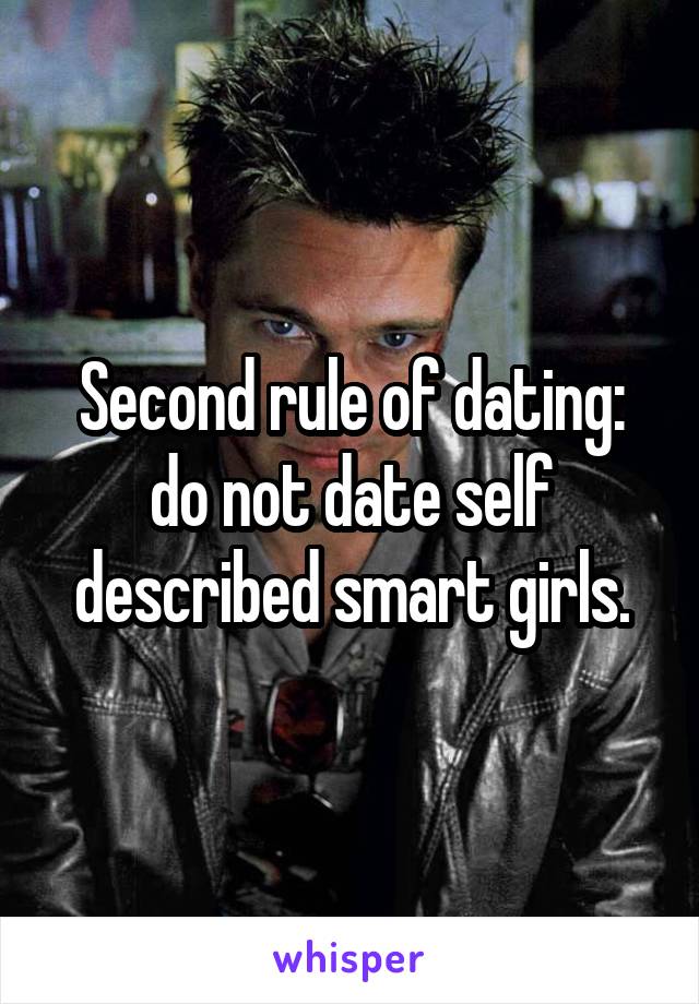  Second rule of dating: do not date self described smart girls.