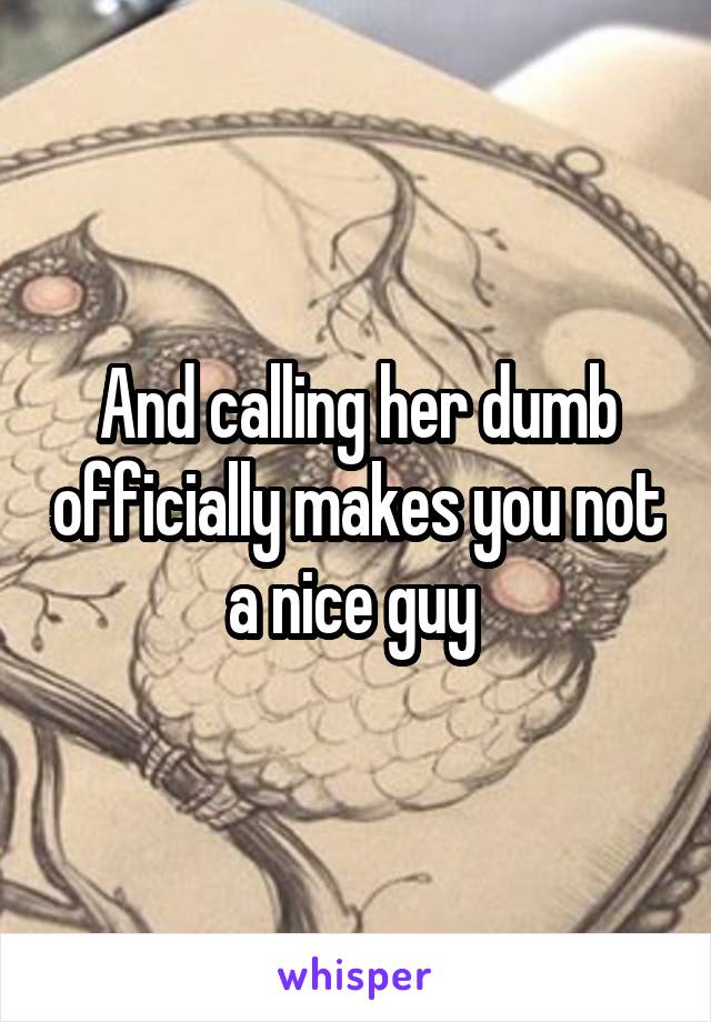 And calling her dumb officially makes you not a nice guy 