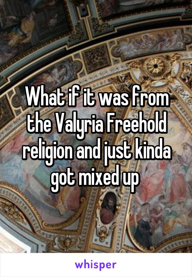 What if it was from the Valyria Freehold religion and just kinda got mixed up 