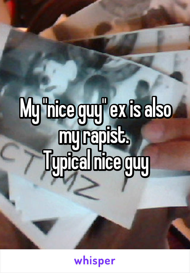 My "nice guy" ex is also my rapist. 
Typical nice guy