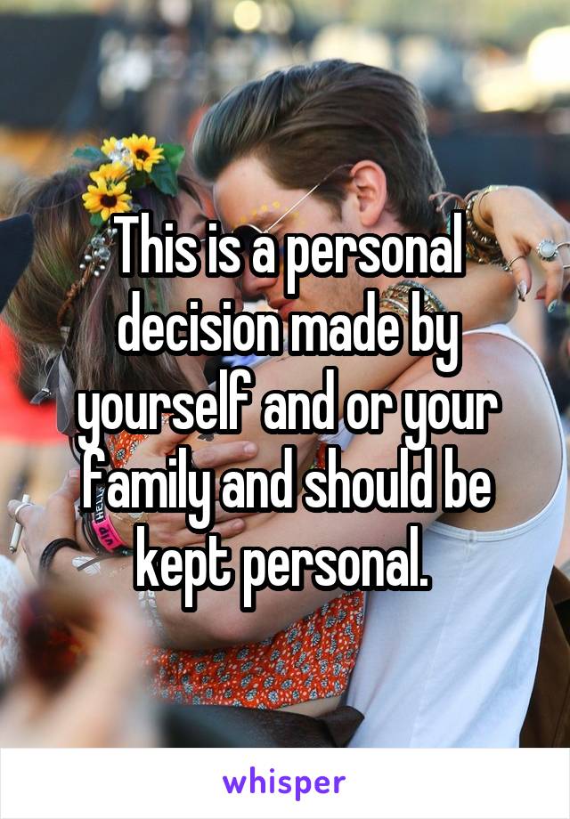 This is a personal decision made by yourself and or your family and should be kept personal. 