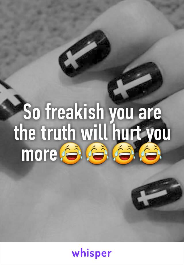 So freakish you are the truth will hurt you more😂😂😂😂