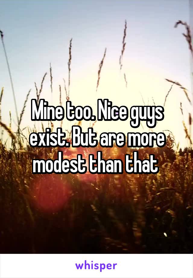 Mine too. Nice guys exist. But are more modest than that 