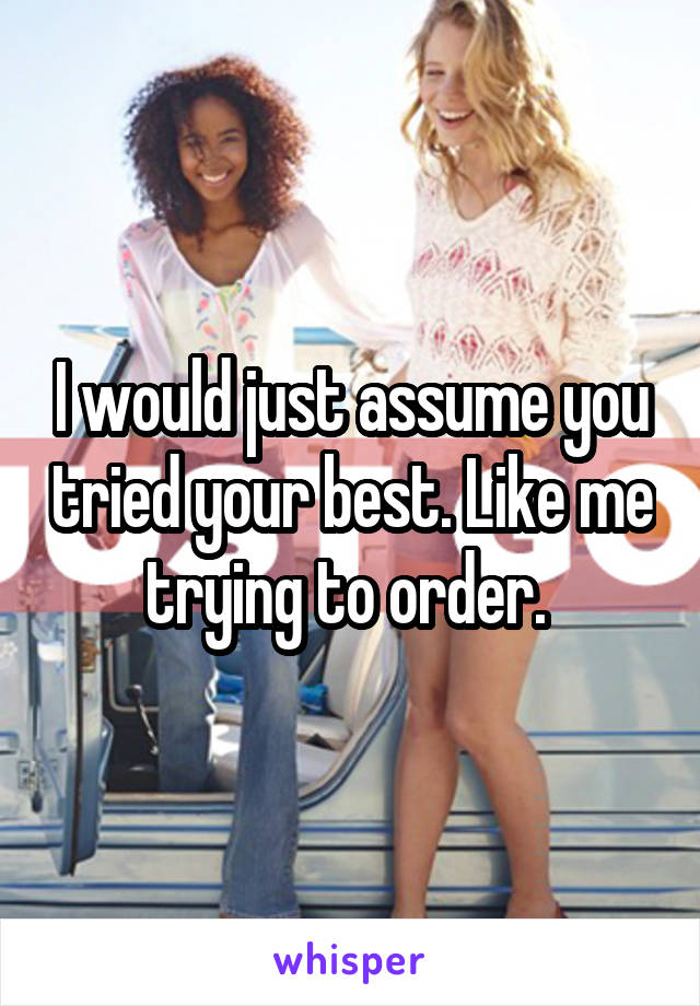 I would just assume you tried your best. Like me trying to order. 