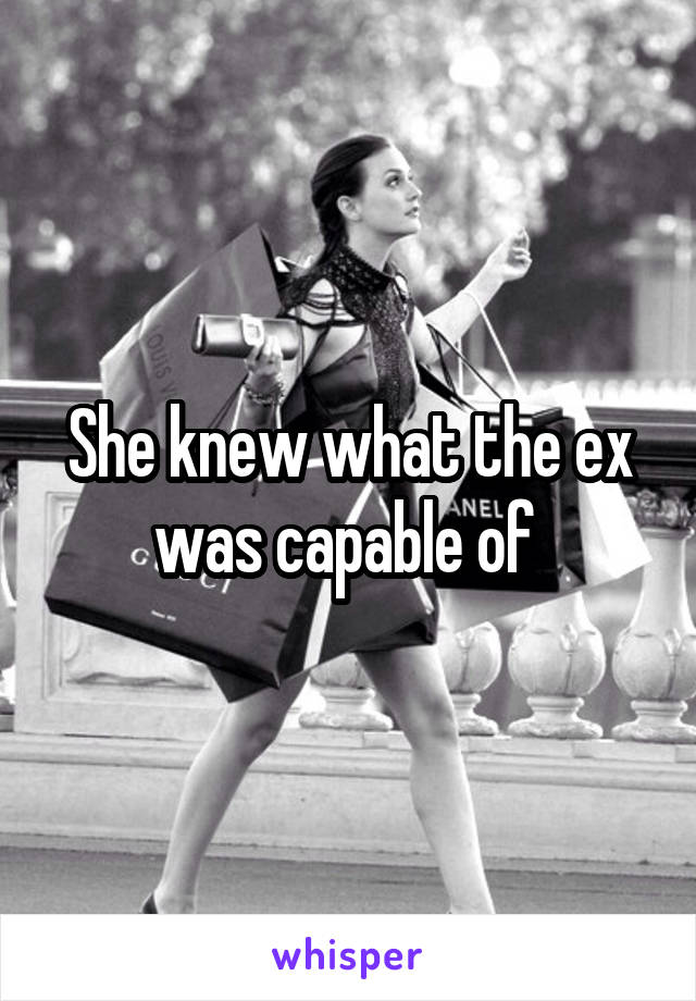 She knew what the ex was capable of 