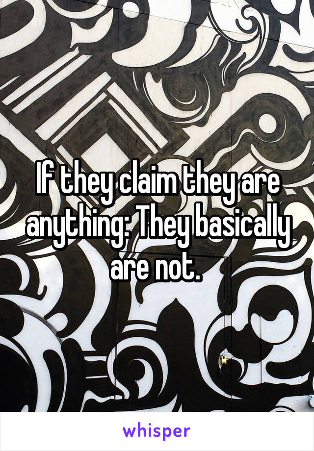 If they claim they are anything: They basically are not. 