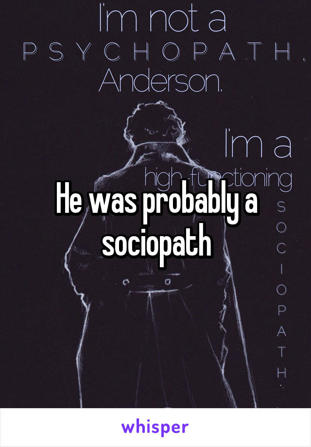 He was probably a sociopath