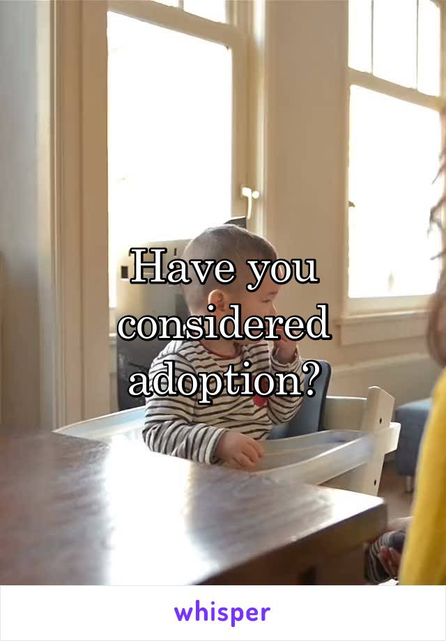 Have you considered adoption?