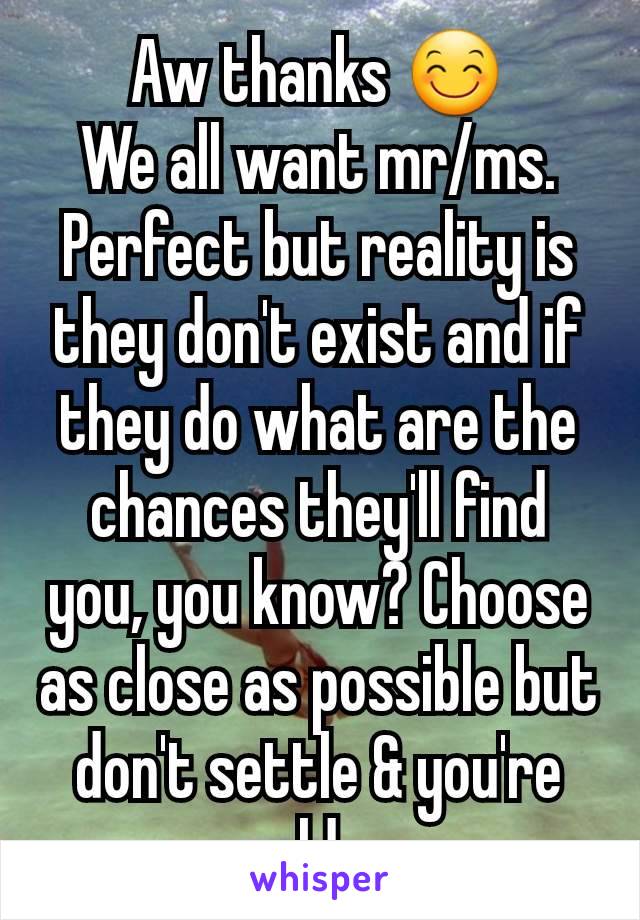 Aw thanks 😊
We all want mr/ms. Perfect but reality is they don't exist and if they do what are the chances they'll find you, you know? Choose as close as possible but don't settle & you're golden