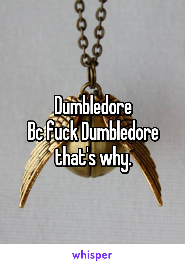 Dumbledore
Bc fuck Dumbledore that's why.