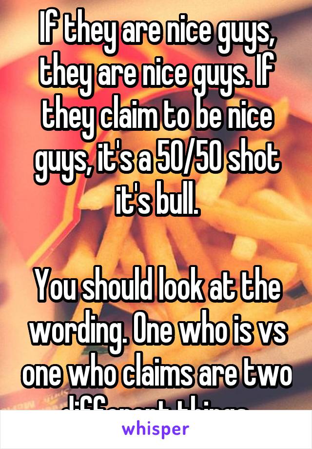 If they are nice guys, they are nice guys. If they claim to be nice guys, it's a 50/50 shot it's bull.

You should look at the wording. One who is vs one who claims are two different things.