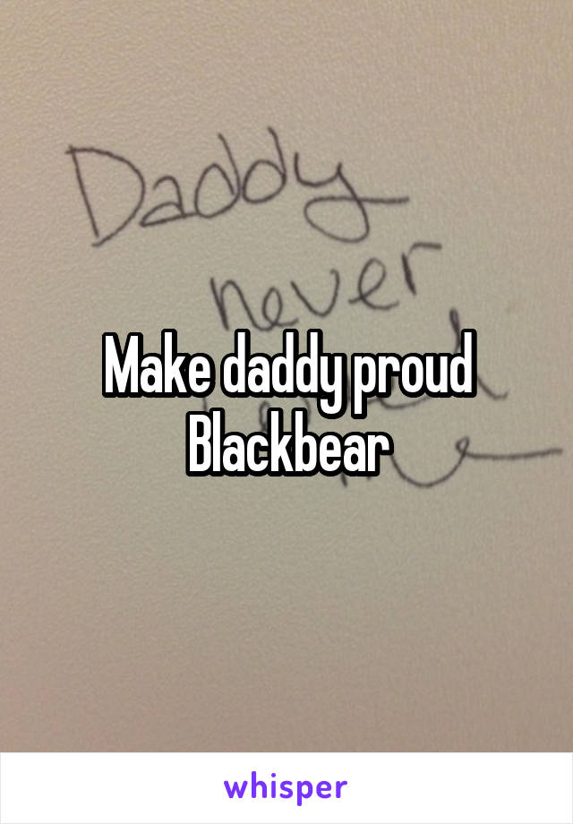 Make daddy proud
Blackbear