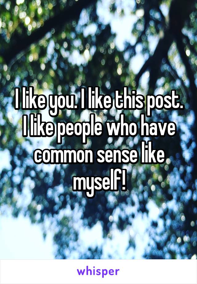 I like you. I like this post. I like people who have common sense like myself!