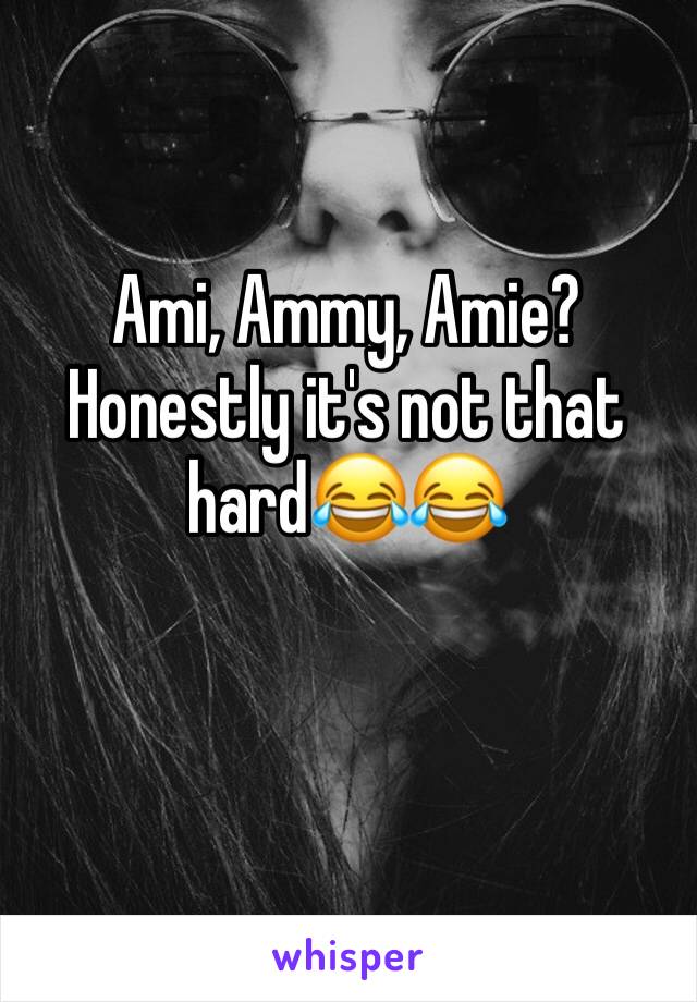 Ami, Ammy, Amie? Honestly it's not that hard😂😂