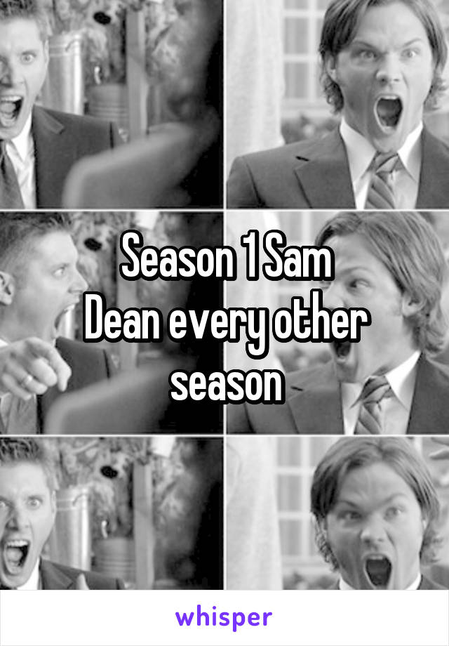 Season 1 Sam
Dean every other season