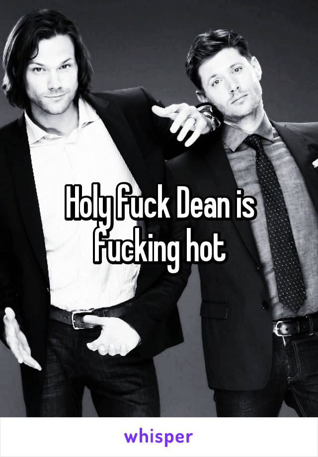 Holy fuck Dean is fucking hot