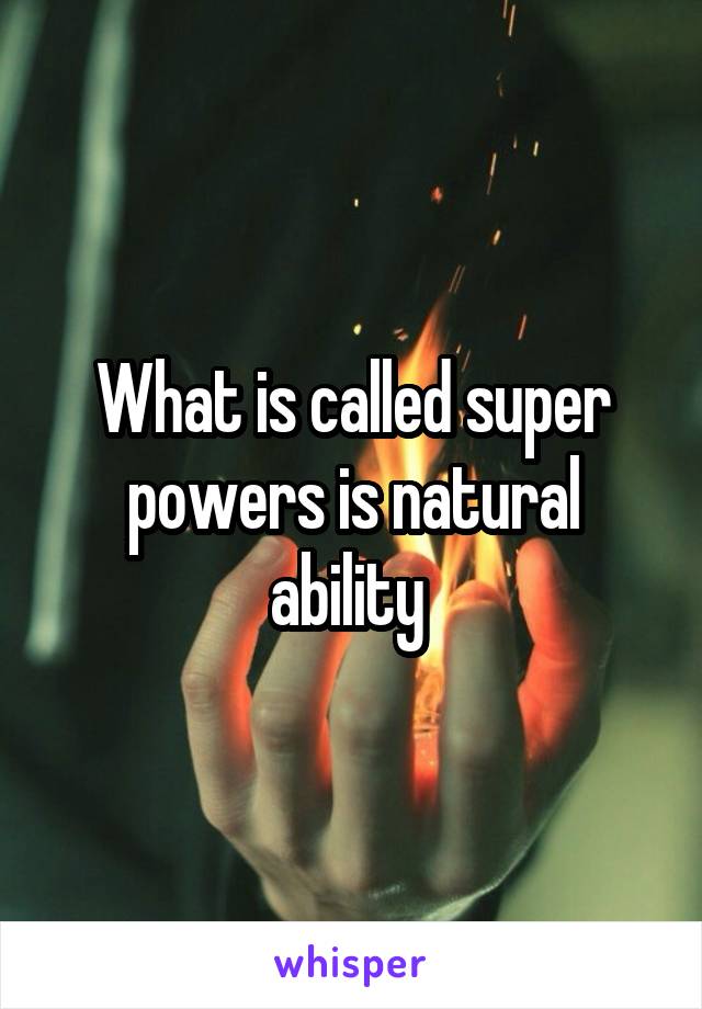 What is called super powers is natural ability 