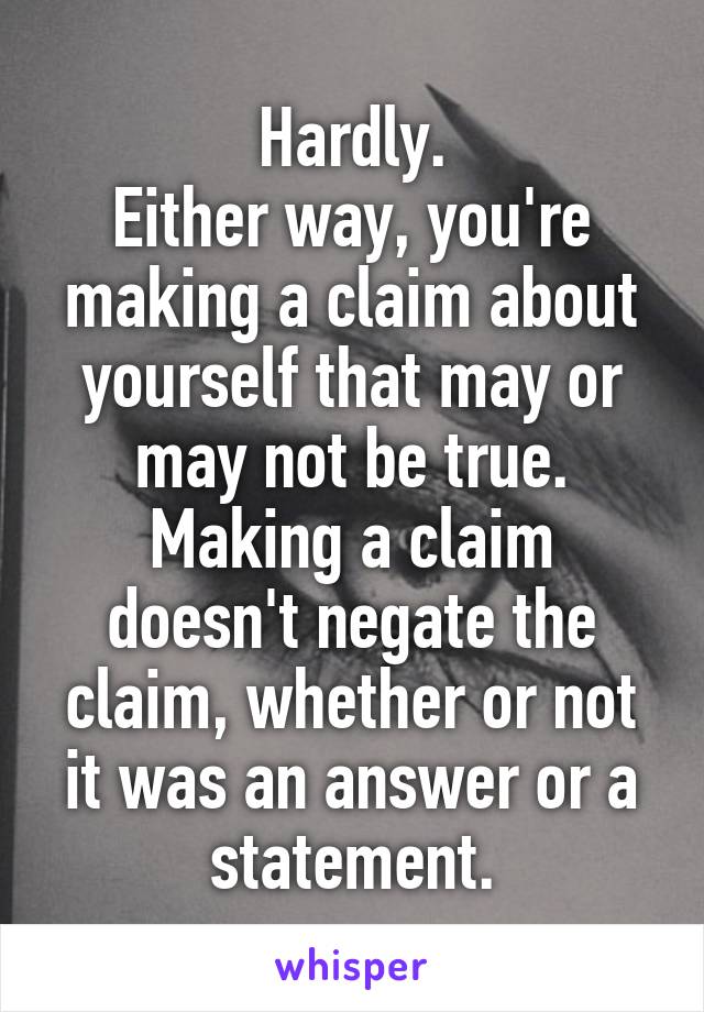 Hardly.
Either way, you're making a claim about yourself that may or may not be true.
Making a claim doesn't negate the claim, whether or not it was an answer or a statement.