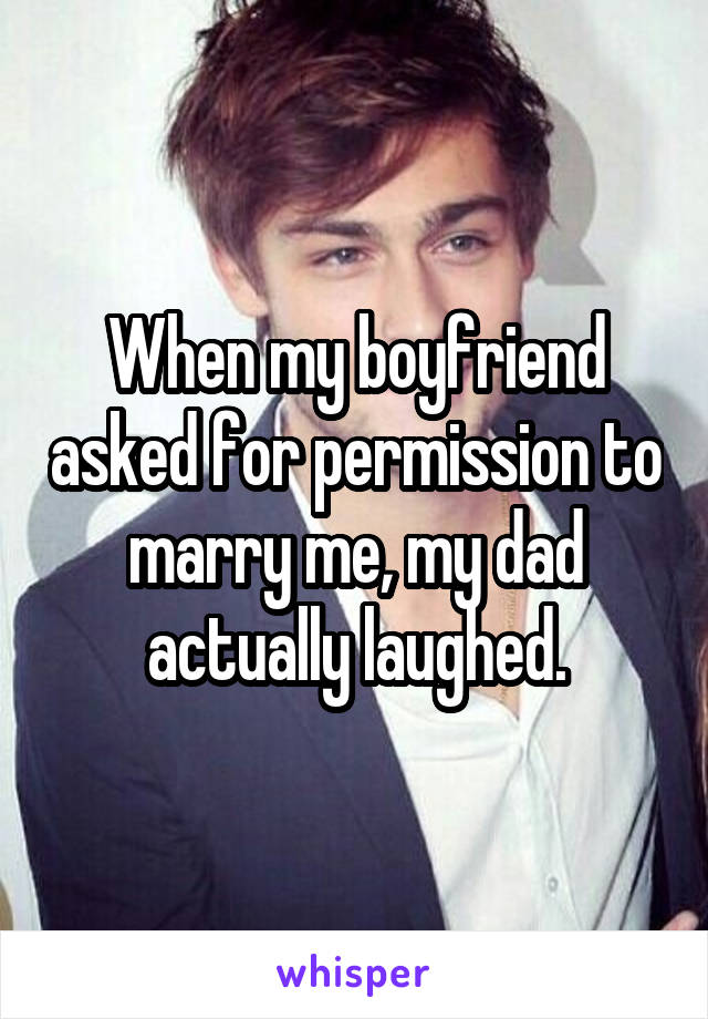 When my boyfriend asked for permission to marry me, my dad actually laughed.