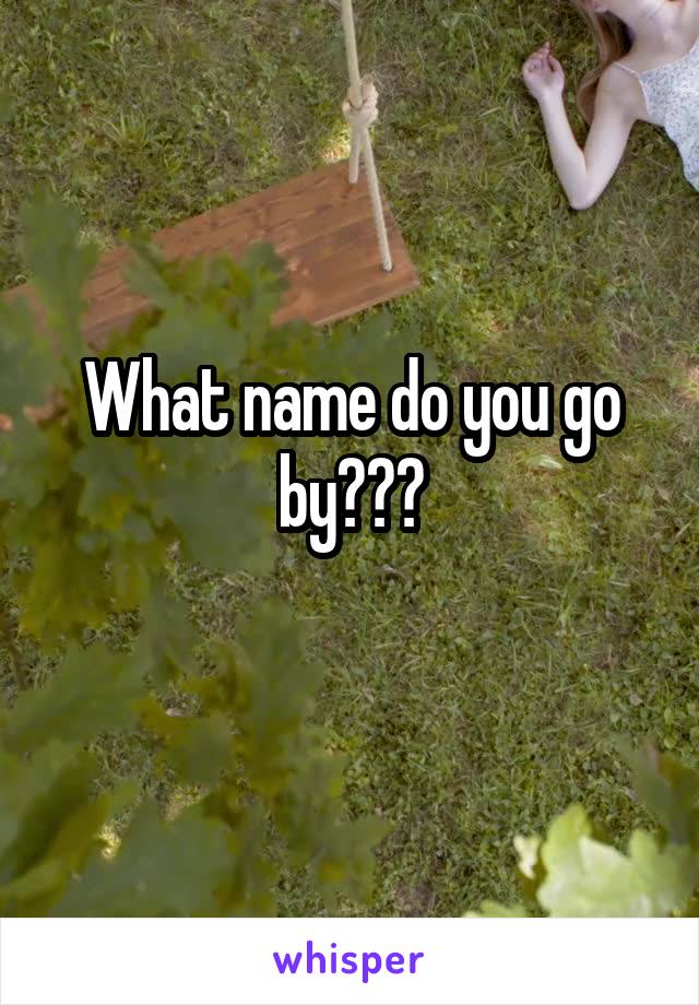  What name do you go by???
