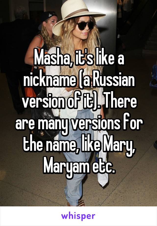 Masha, it's like a nickname (a Russian version of it). There are many versions for the name, like Mary, Maryam etc.