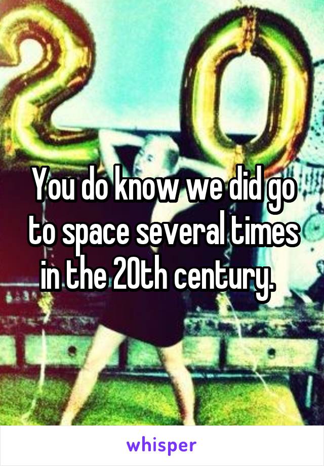 You do know we did go to space several times in the 20th century.  