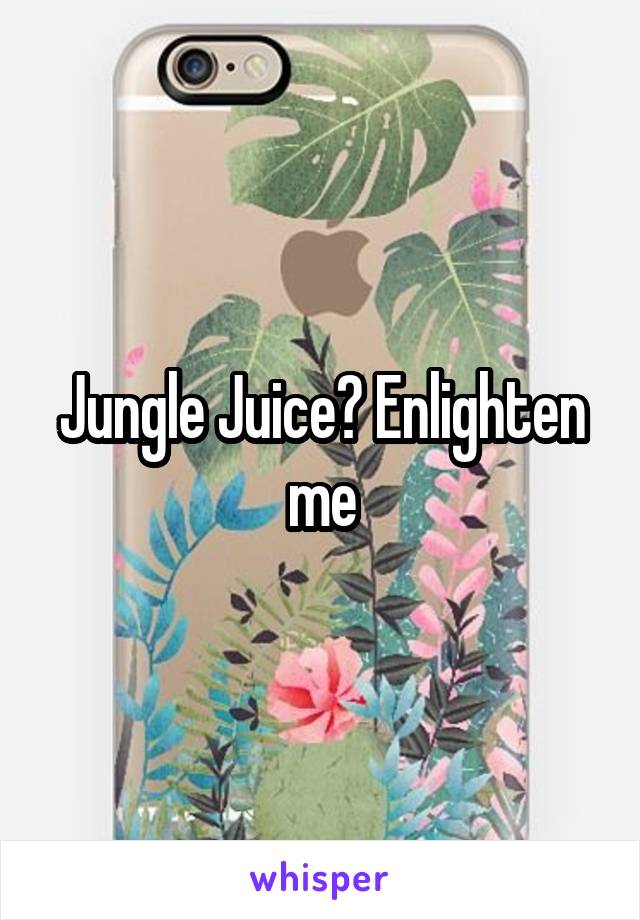 Jungle Juice? Enlighten me