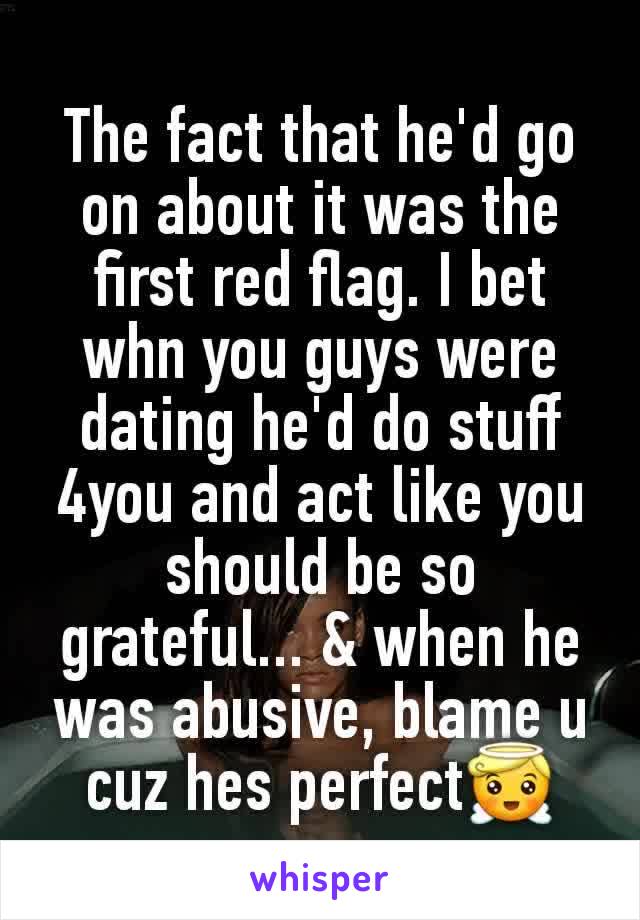 The fact that he'd go on about it was the first red flag. I bet whn you guys were dating he'd do stuff 4you and act like you should be so grateful... & when he was abusive, blame u cuz hes perfect😇