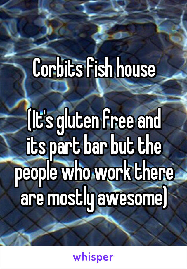 Corbits fish house

(It's gluten free and its part bar but the people who work there are mostly awesome)