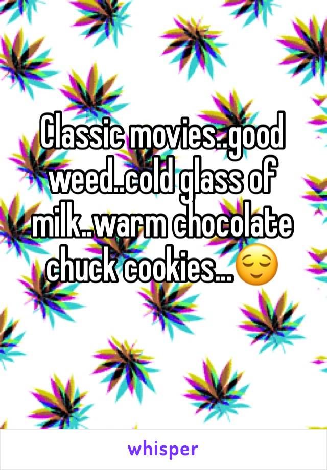 Classic movies..good weed..cold glass of milk..warm chocolate chuck cookies...😌
