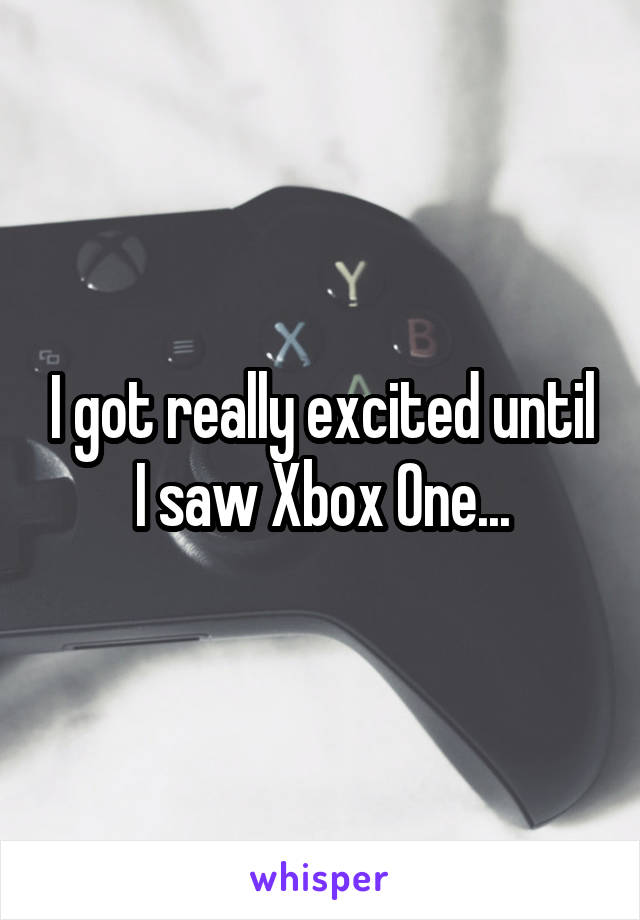 I got really excited until I saw Xbox One...