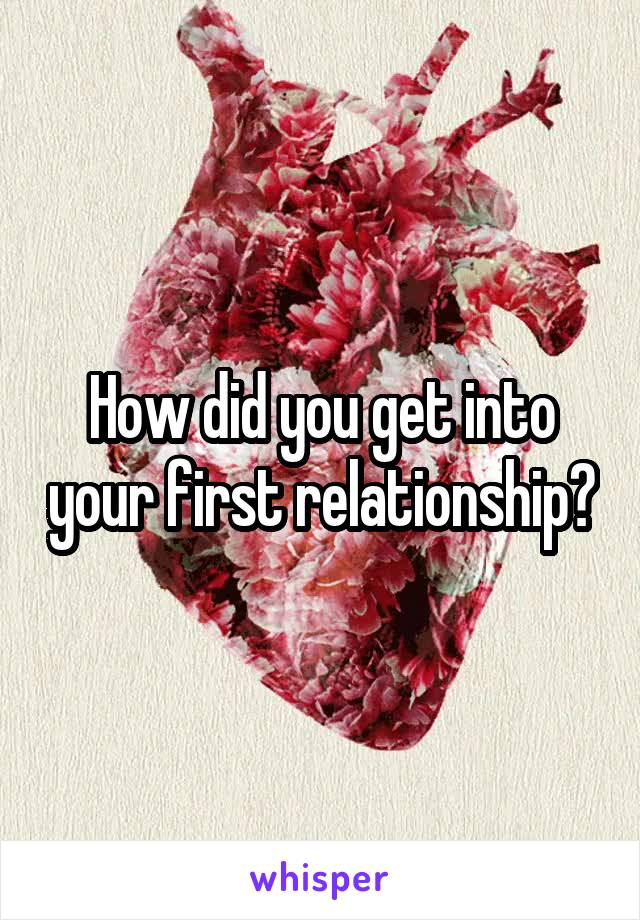 How did you get into your first relationship?