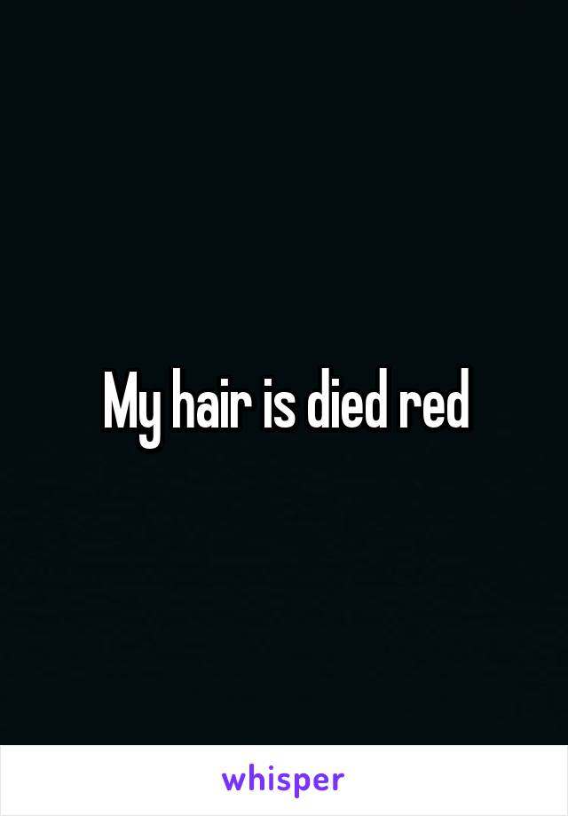 My hair is died red