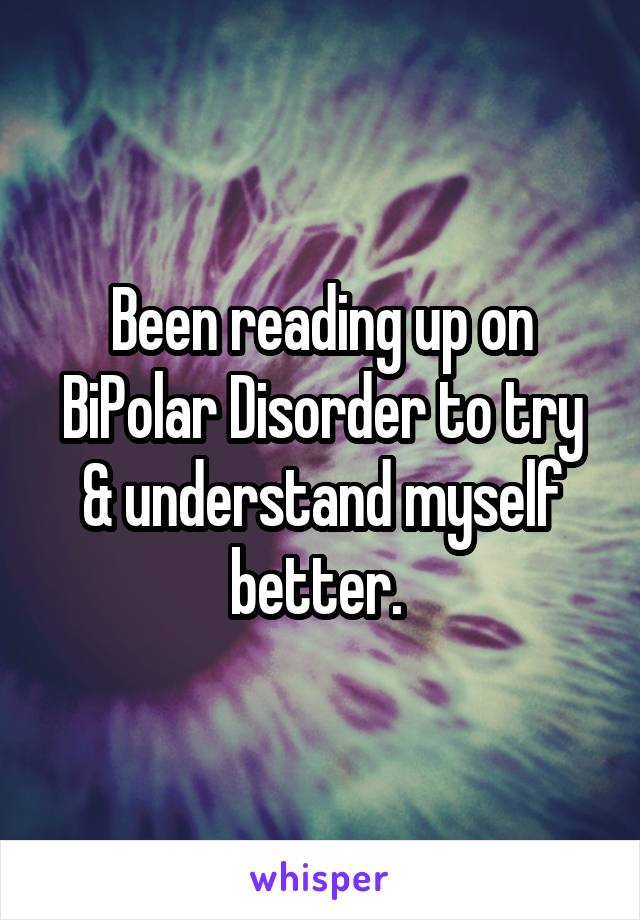 Been reading up on BiPolar Disorder to try & understand myself better. 